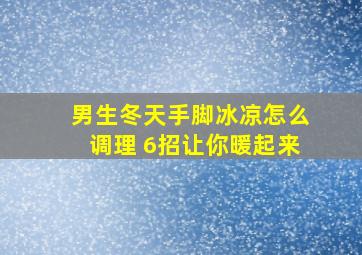 男生冬天手脚冰凉怎么调理 6招让你暖起来